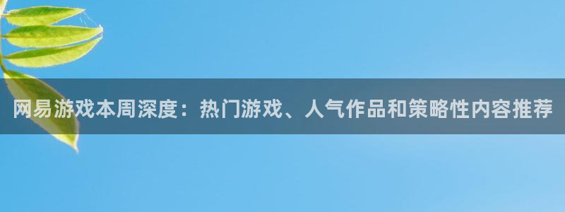 赢咖娱乐娱乐是真的吗：网易游戏本周深度：热门游戏、人气作品和