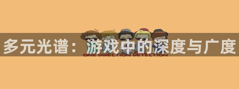 赢咖娱乐平台登录：多元光谱：游戏中的深度与广度