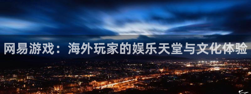 赢咖娱乐注册平台:网易游戏:海外玩家的娱乐天堂与文化体验