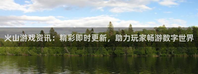 赢咖娱乐注册登录:火山游戏资讯:精彩即时更新,助力玩家畅游数