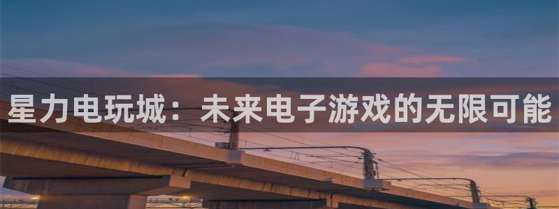 赢咖娱乐4开户：星力电玩城：未来电子游戏的无限可能